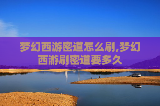 梦幻西游密道怎么刷,梦幻西游刷密道要多久