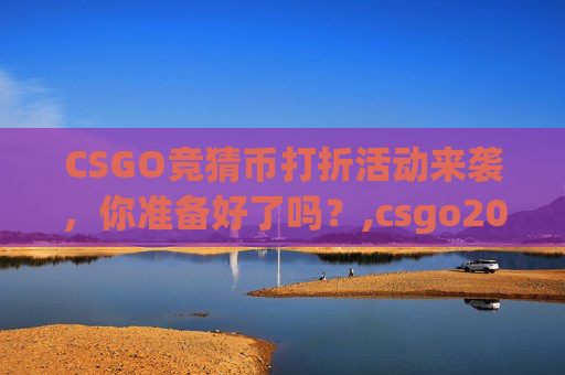 CSGO竞猜币打折活动来袭，你准备好了吗？,csgo2021竞猜币