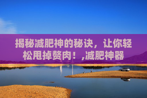 揭秘减肥神的秘诀，让你轻松甩掉赘肉！,减肥神器