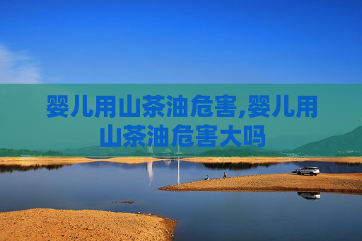 婴儿用山茶油危害,婴儿用山茶油危害大吗