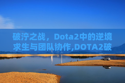 破泞之战，Dota2中的逆境求生与团队协作,DOTA2破泞之战