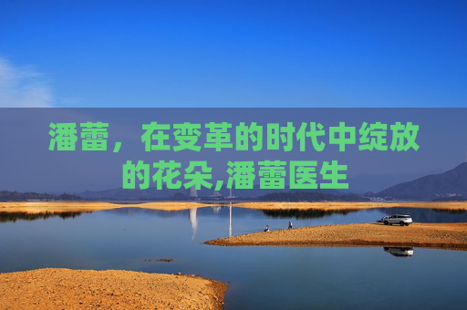 潘蕾，在变革的时代中绽放的花朵,潘蕾医生