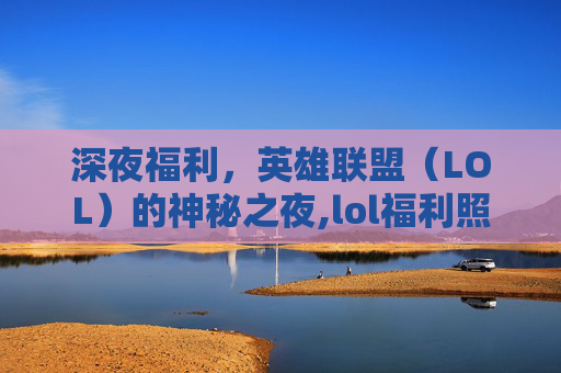 深夜福利，英雄联盟（LOL）的神秘之夜,lol福利照