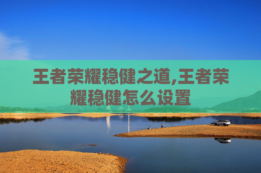 王者荣耀稳健之道,王者荣耀稳健怎么设置