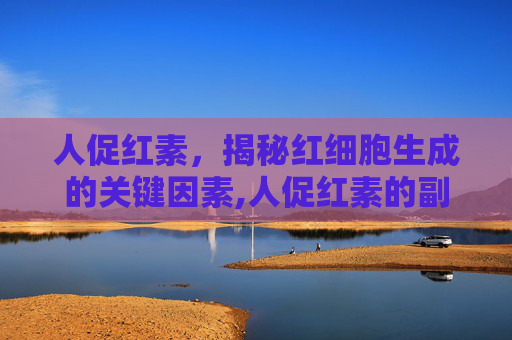 人促红素，揭秘红细胞生成的关键因素,人促红素的副作用