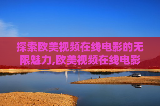 探索欧美视频在线电影的无限魅力,欧美视频在线电影观看
