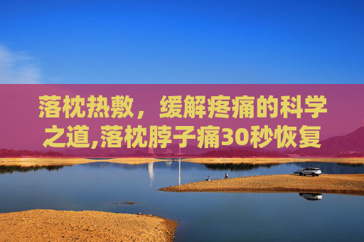 落枕热敷，缓解疼痛的科学之道,落枕脖子痛30秒恢复