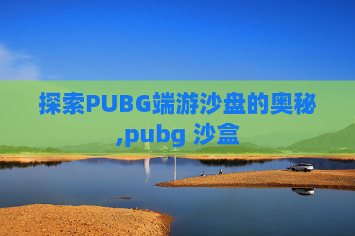 探索PUBG端游沙盘的奥秘,pubg 沙盒