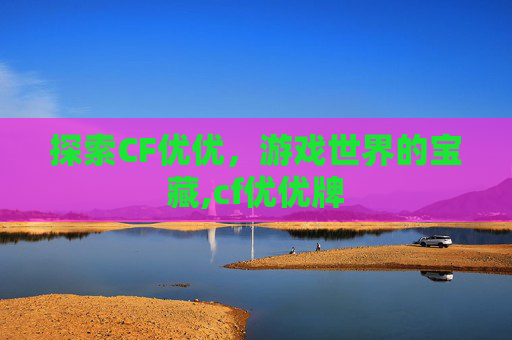 探索CF优优，游戏世界的宝藏,cf优优牌