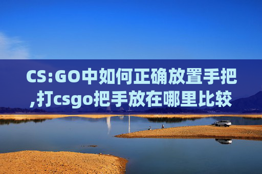 CS:GO中如何正确放置手把,打csgo把手放在哪里比较好