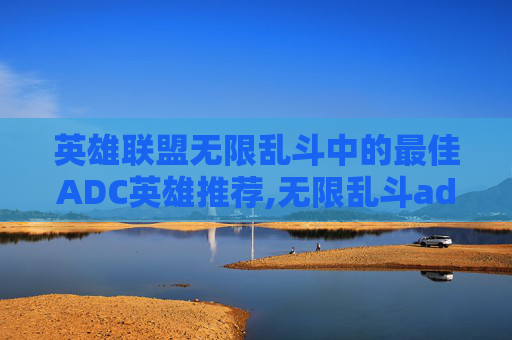 英雄联盟无限乱斗中的最佳ADC英雄推荐,无限乱斗adc太强了