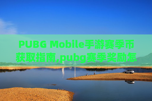 PUBG Mobile手游赛季币获取指南,pubg赛季奖励怎么领取