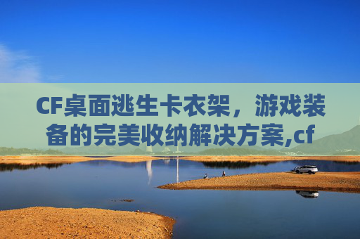 CF桌面逃生卡衣架，游戏装备的完美收纳解决方案,cf逃生模式叫什么在哪玩