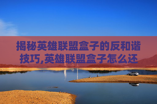 揭秘英雄联盟盒子的反和谐技巧,英雄联盟盒子怎么还原语音