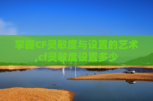 掌握CF灵敏度与设置的艺术,cf灵敏度设置多少