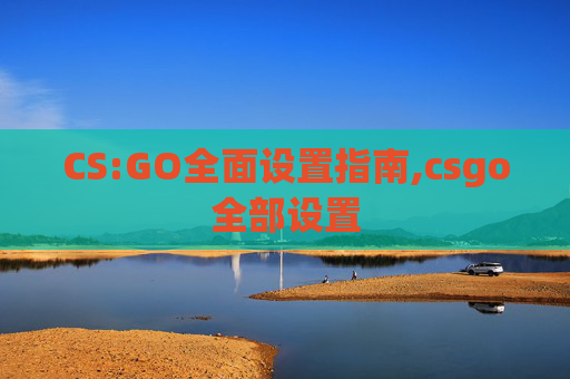 CS:GO全面设置指南,csgo全部设置
