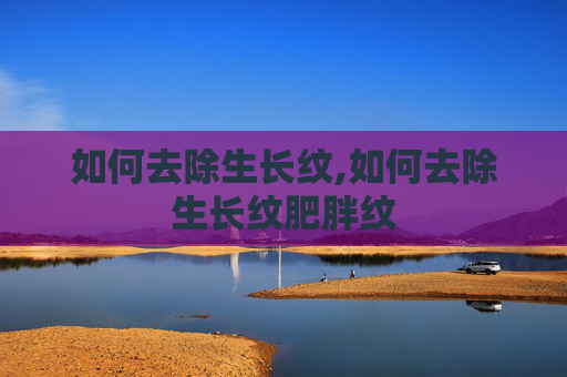 如何去除生长纹,如何去除生长纹肥胖纹