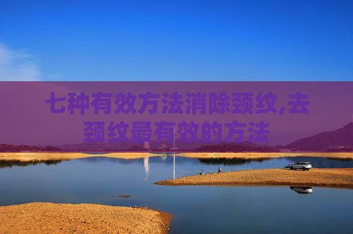 七种有效方法消除颈纹,去颈纹最有效的方法