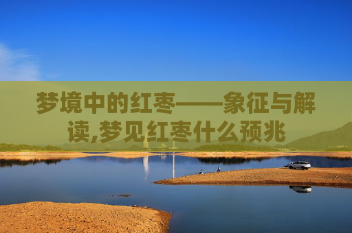 梦境中的红枣——象征与解读,梦见红枣什么预兆
