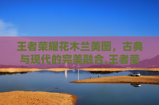 王者荣耀花木兰美图，古典与现代的完美融合,王者荣耀花木兰美图壁纸
