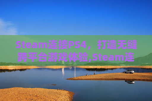 Steam连接PS4，打造无缝跨平台游戏体验,Steam连接PS5手柄延迟大