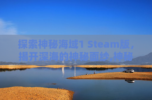 探索神秘海域1 Steam版，揭开深海的神秘面纱,神秘海域1steam