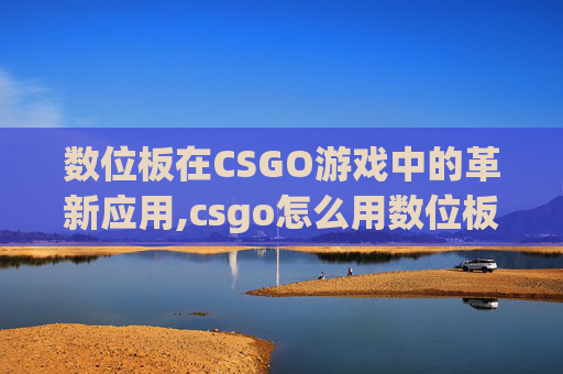 数位板在CSGO游戏中的革新应用,csgo怎么用数位板