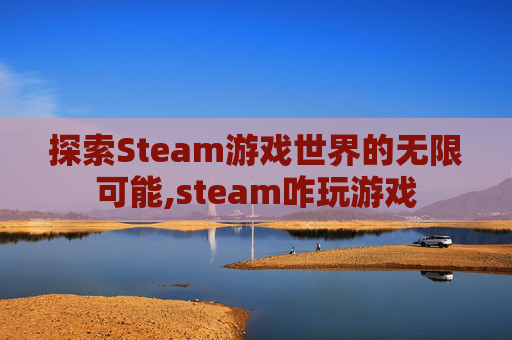 探索Steam游戏世界的无限可能,steam咋玩游戏