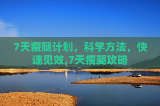 7天瘦腿计划，科学方法，快速见效,7天瘦腿攻略