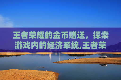 王者荣耀的金币赠送，探索游戏内的经济系统,王者荣耀的金币 赠送怎么用