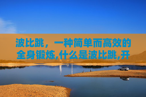 波比跳，一种简单而高效的全身锻炼,什么是波比跳,开合跳