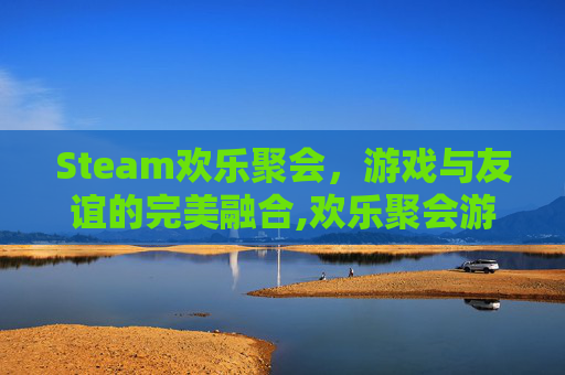 Steam欢乐聚会，游戏与友谊的完美融合,欢乐聚会游戏
