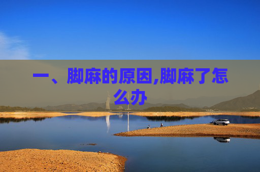 一、脚麻的原因,脚麻了怎么办