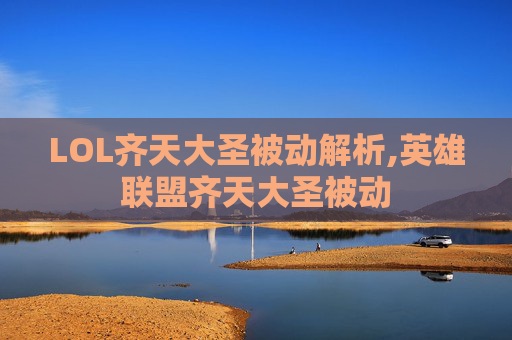LOL齐天大圣被动解析,英雄联盟齐天大圣被动