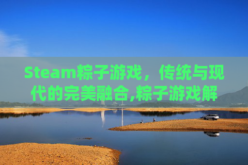 Steam粽子游戏，传统与现代的完美融合,粽子游戏解说