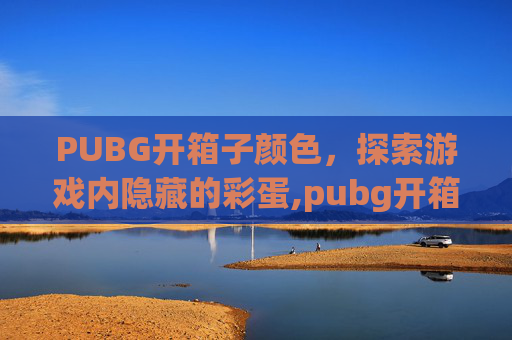 PUBG开箱子颜色，探索游戏内隐藏的彩蛋,pubg开箱子在哪里
