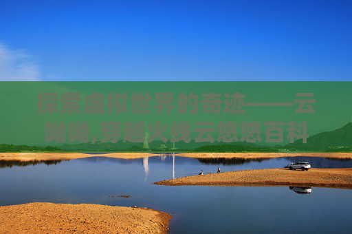 探索虚拟世界的奇迹——云呦呦,穿越火线云悠悠百科