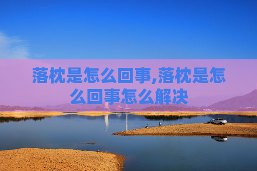 落枕是怎么回事,落枕是怎么回事怎么解决