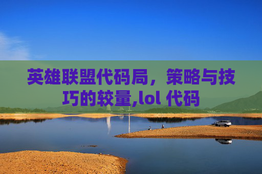 英雄联盟代码局,策略与技巧的较量,lol 代码 英雄联盟代码局,策略与技巧的较量,lol 代码