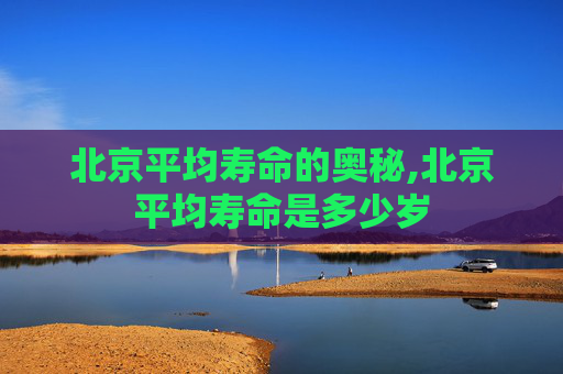 北京平均寿命的奥秘,北京平均寿命是多少岁