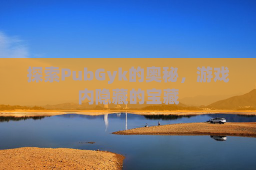 探索PubGyk的奥秘，游戏内隐藏的宝藏