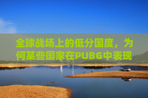 全球战场上的低分国度，为何某些国家在PUBG中表现不佳？,pubg排位最低分