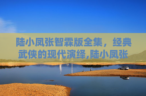 陆小凤张智霖版全集，经典武侠的现代演绎,陆小凤张智霖版全集免费完整版