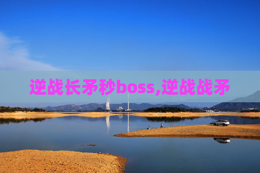 逆战长矛秒boss,逆战战矛