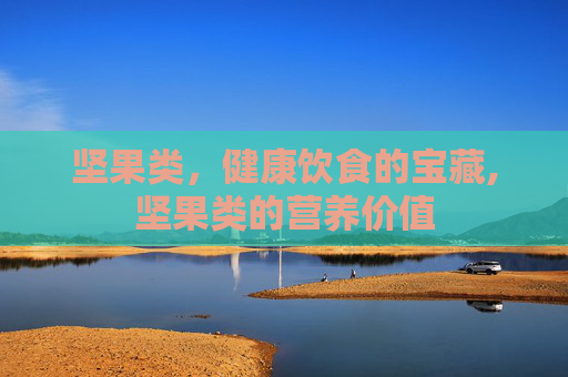 坚果类，健康饮食的宝藏,坚果类的营养价值