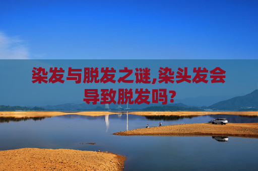 染发与脱发之谜,染头发会导致脱发吗?