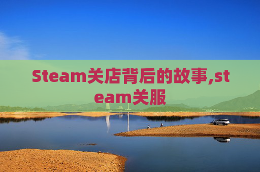 Steam关店背后的故事,steam关服