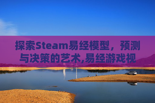 探索Steam易经模型，预测与决策的艺术,易经游戏视频大全