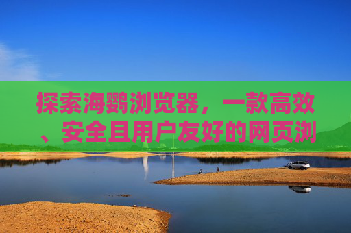 探索海鹦浏览器，一款高效、安全且用户友好的网页浏览工具,海鹦浏览器下载