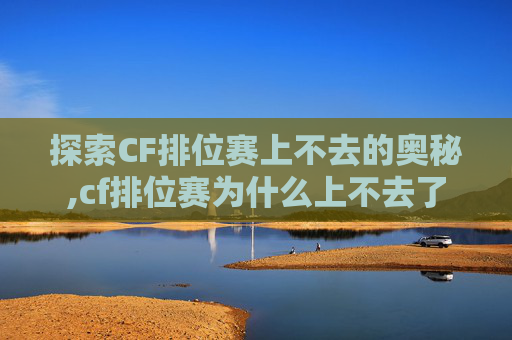 探索CF排位赛上不去的奥秘,cf排位赛为什么上不去了